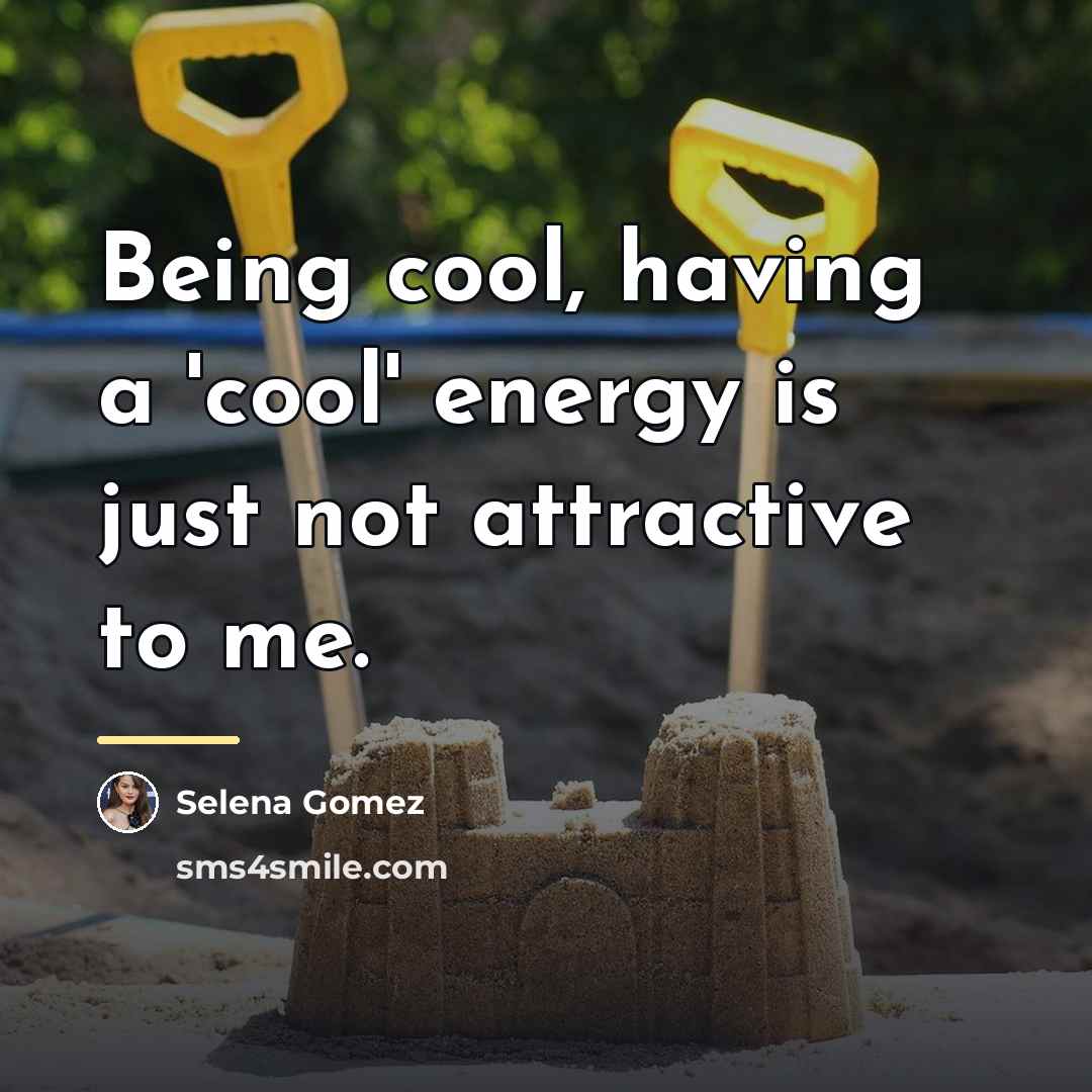 “Being cool, having a 'cool' energy is just not attractive…” quote by Selena Gomez