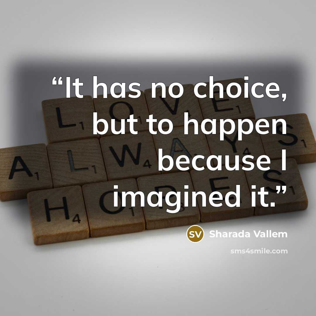 “It has no choice, but to happen because I imagined it.” quote by Sharada Vallem