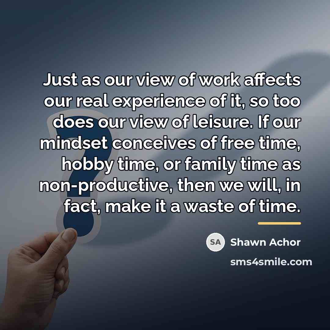 “Just as our view of work affects our real experience…” quote by Shawn Achor
