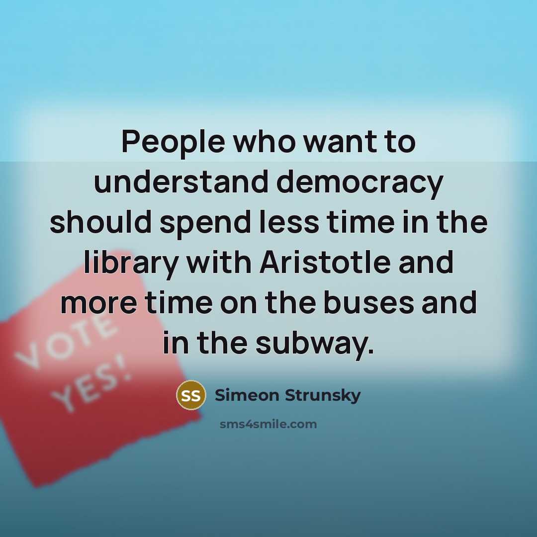 “People who want to understand democracy should spend less time…” quote by Simeon Strunsky