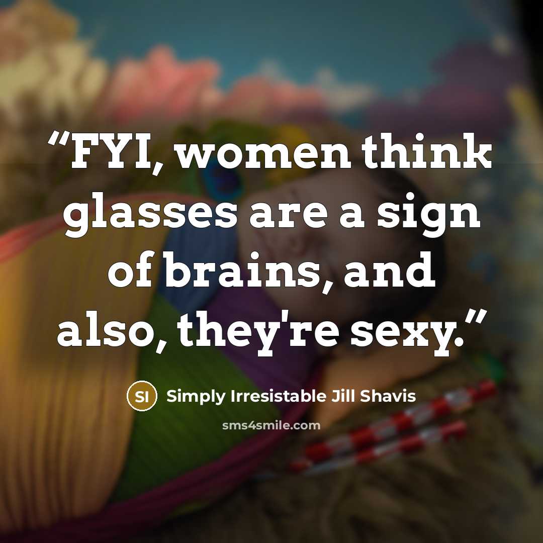 “FYI, women think glasses are a sign of brains, and also, they're sexy.” quote by Simply Irresistable Jill Shavis