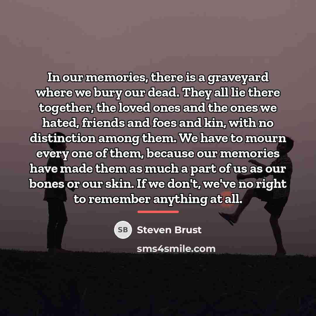 “In our memories, there is a graveyard where we bury…” quote by Steven Brust