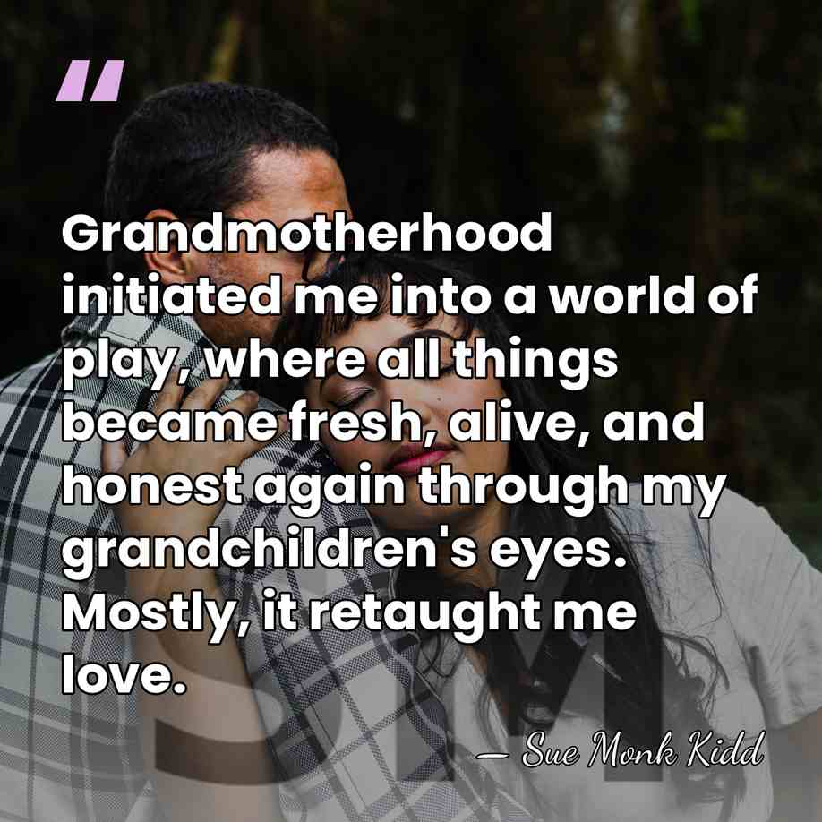 Grandmotherhood initiated me into a world of play, where all things became&hellip; - Sue Monk Kidd