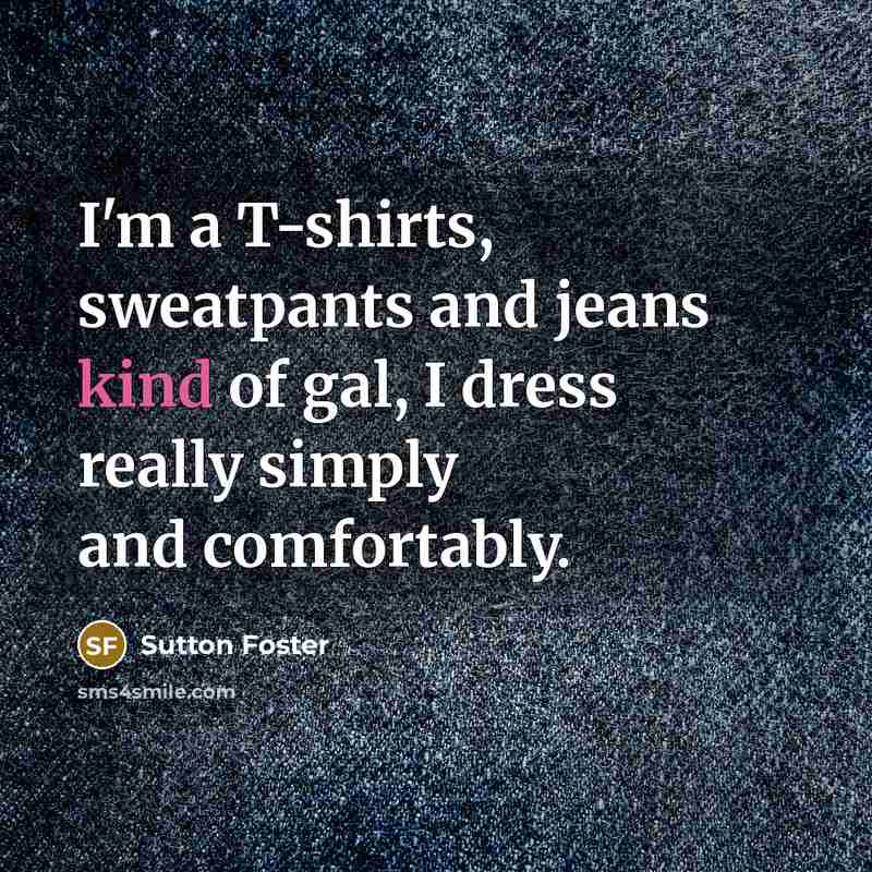 “I'm a T-shirts, sweatpants and jeans kind of gal, I…” quote by Sutton Foster