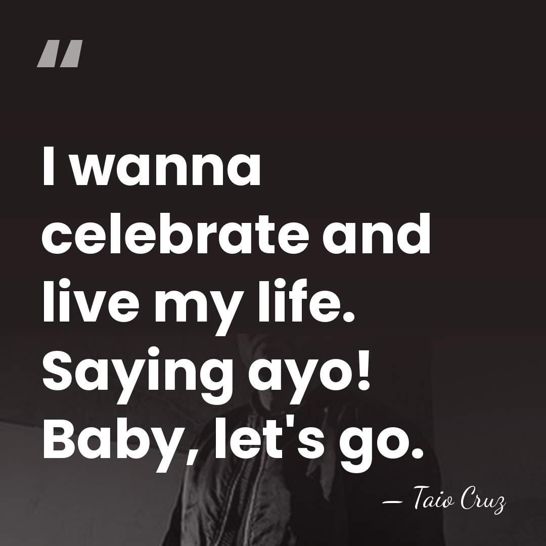 I wanna celebrate and live my life. Saying ayo! Baby, let's go. - Taio Cruz