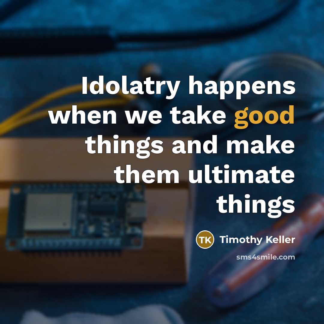 “Idolatry happens when we take good things and make them…” quote by Timothy Keller