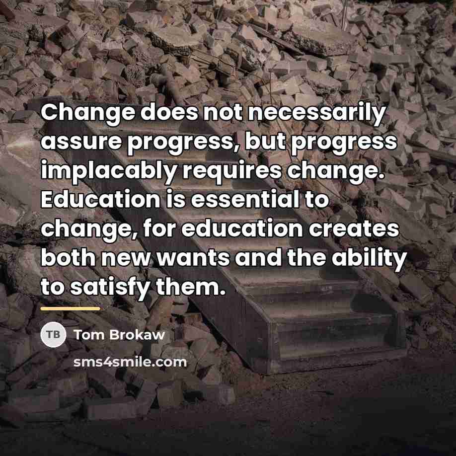“Change does not necessarily assure progress, but progress implacably requires…” quote by Tom Brokaw