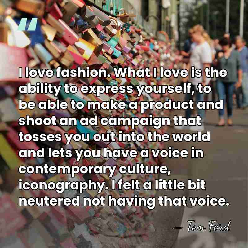 I love fashion. What I love is the ability to express yourself,&hellip; - Tom Ford