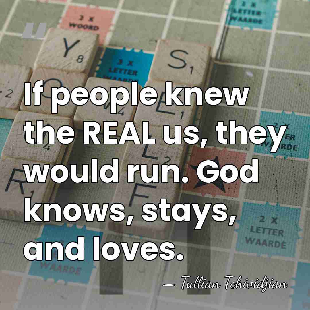 If people knew the REAL us, they would run. God knows, stays,&hellip; - Tullian Tchividjian