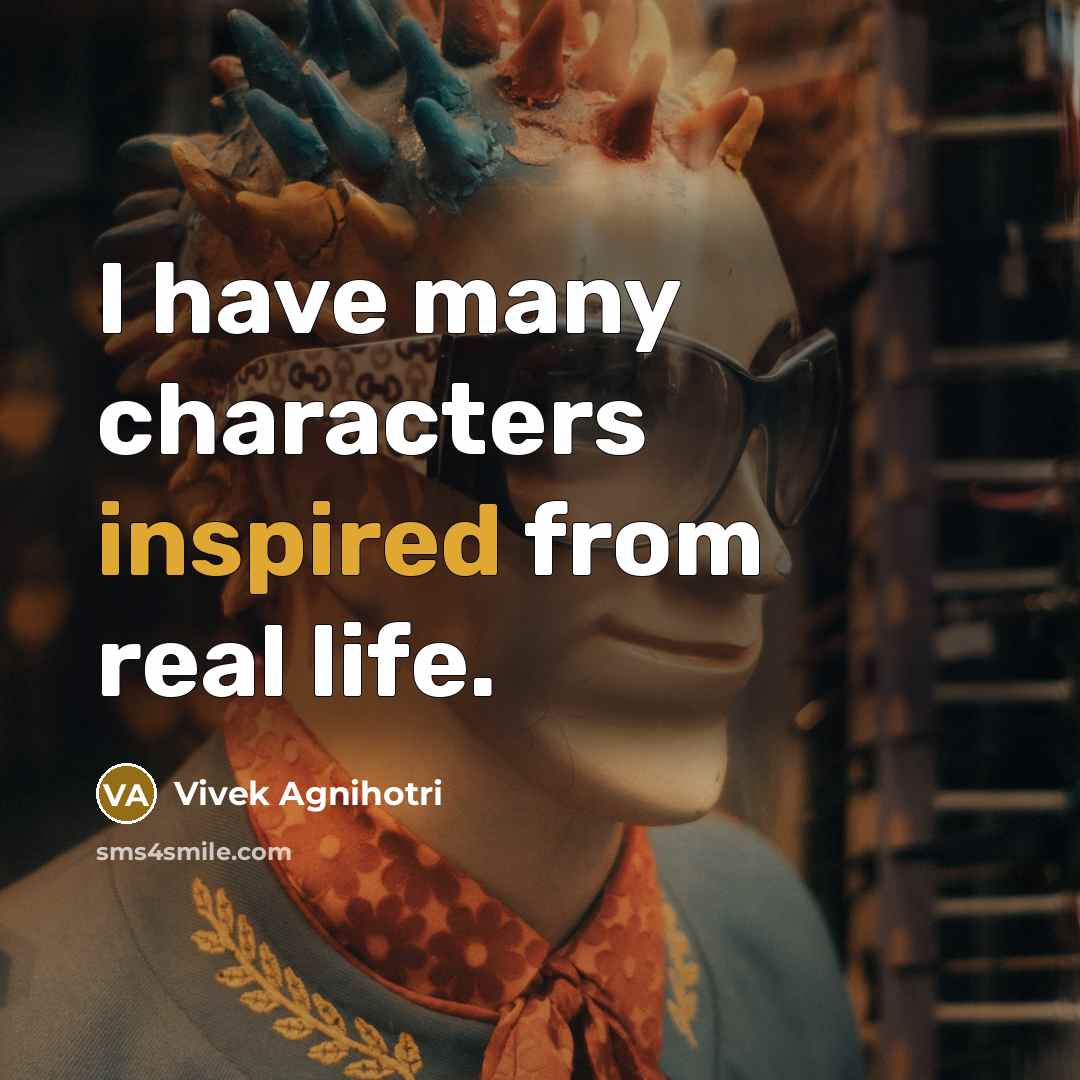 “I have many characters inspired from real life.…” quote by Vivek Agnihotri