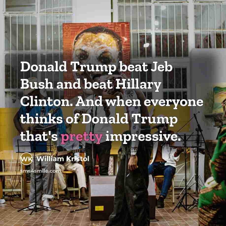 “Donald Trump beat Jeb Bush and beat Hillary Clinton. And…” quote by William Kristol
