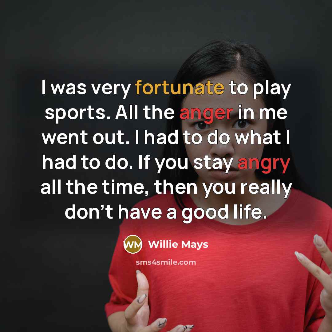 “I was very fortunate to play sports. All the anger…” quote by Willie Mays