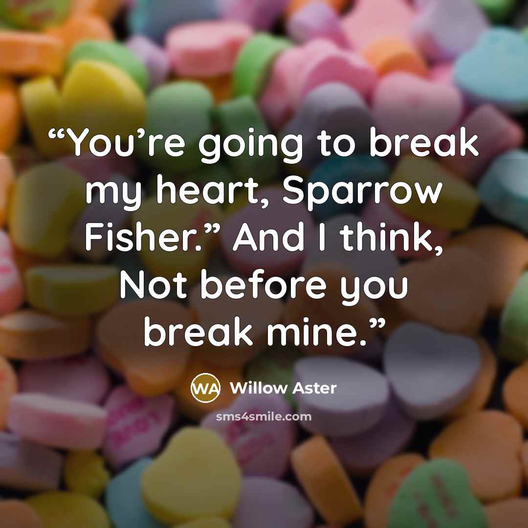 “You’re going to break my heart, Sparrow Fisher.” And I think, Not before you break mine.” quote by Willow Aster