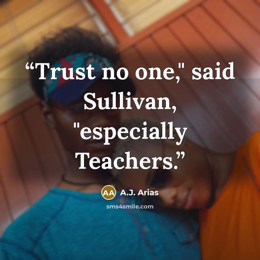 “Trust no one," said Sullivan, "especially Teachers.” quote by A.J. Arias