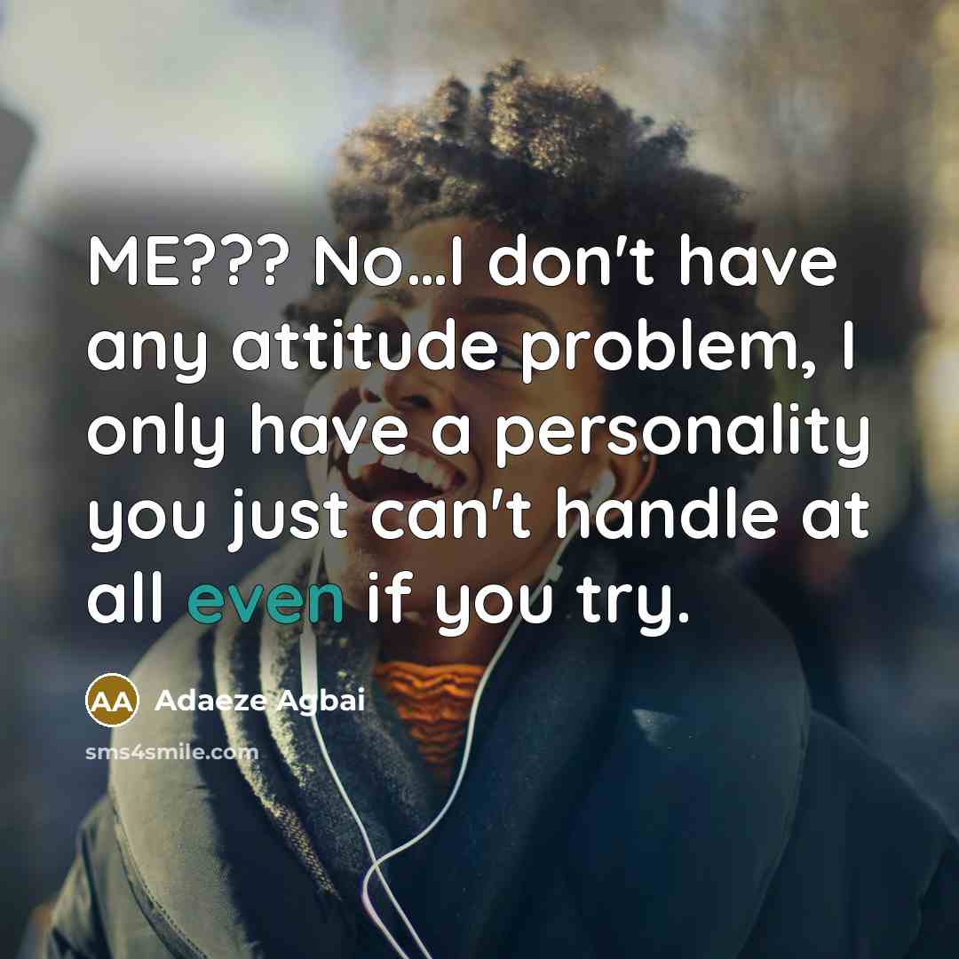 “ME??? No....I don't have any attitude problem, I only have…” quote by Adaeze Agbai