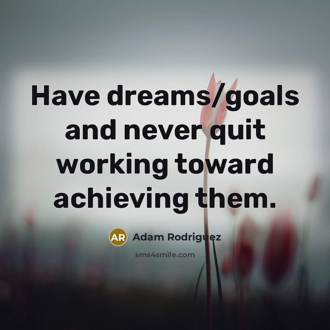“Have dreams/goals and never quit working toward achieving them.…” quote by Adam Rodriguez