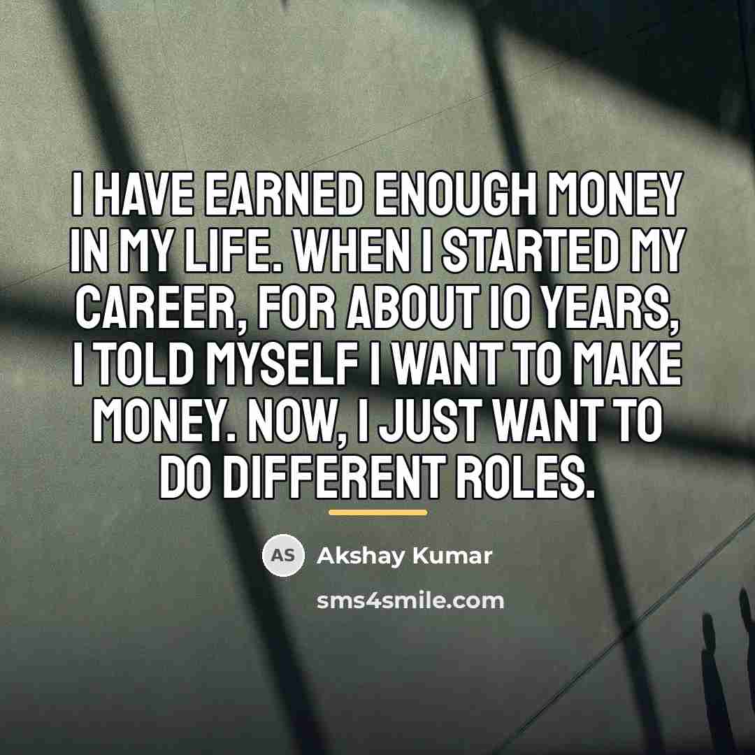 “I have earned enough money in my life. When I…” quote by Akshay Kumar