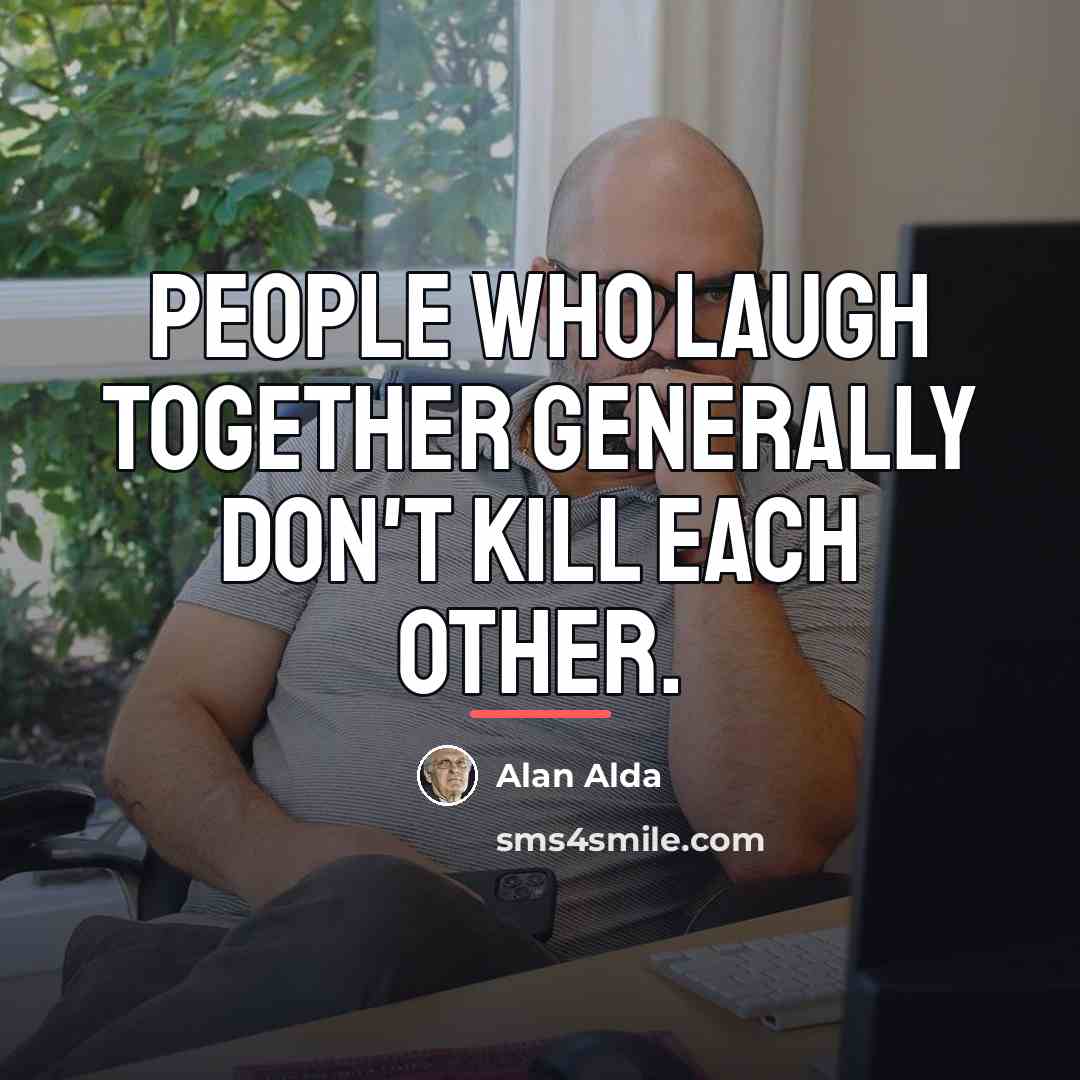 “People who laugh together generally don't kill each other.…” quote by Alan Alda