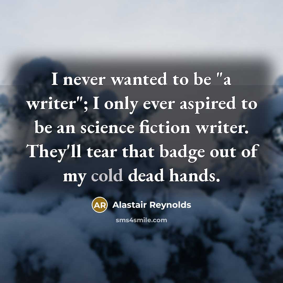 “I never wanted to be "a writer"; I only ever…” quote by Alastair Reynolds