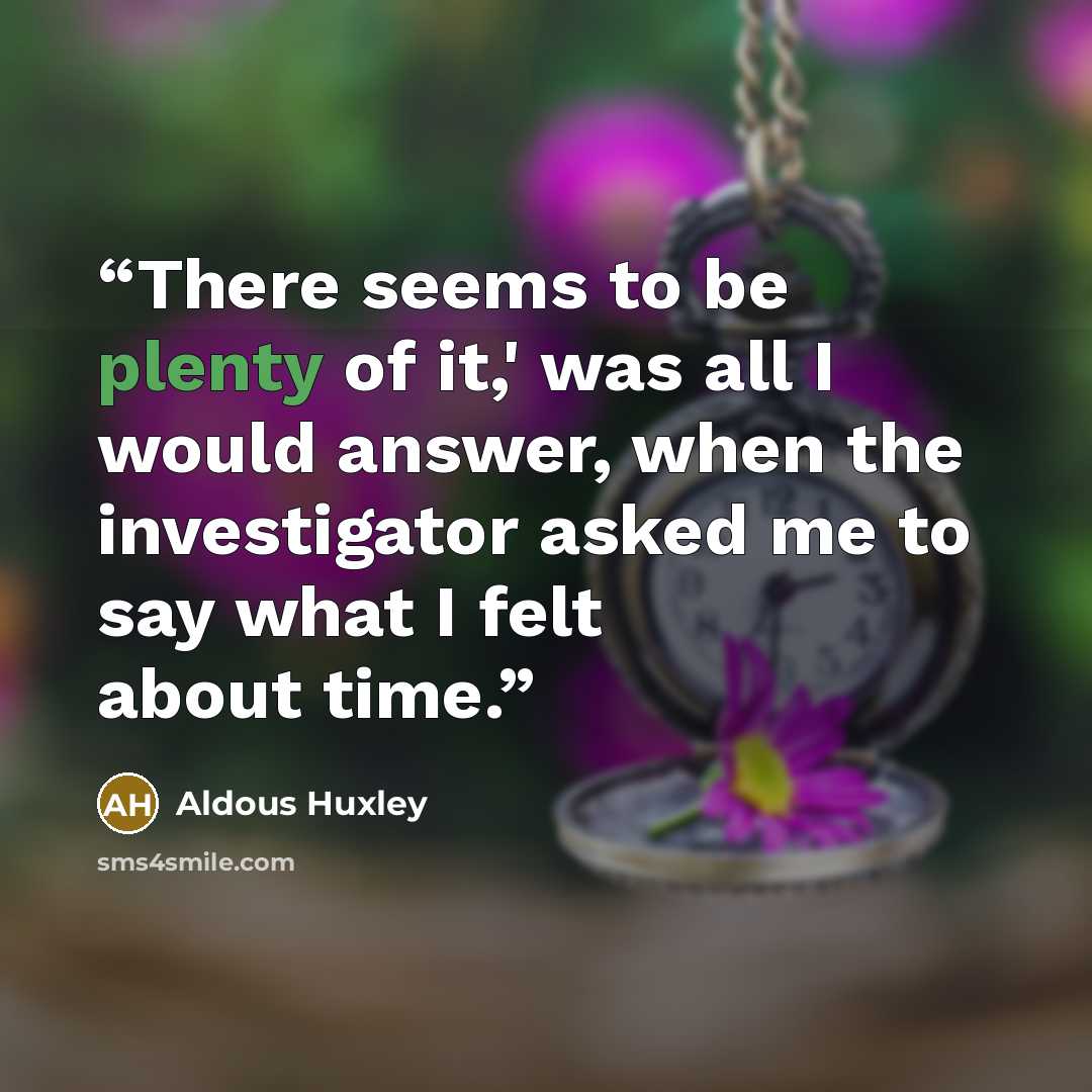 “There seems to be plenty of it,' was all I would answer, when the investigator asked me to say what I felt about time.” quote by Aldous Huxley