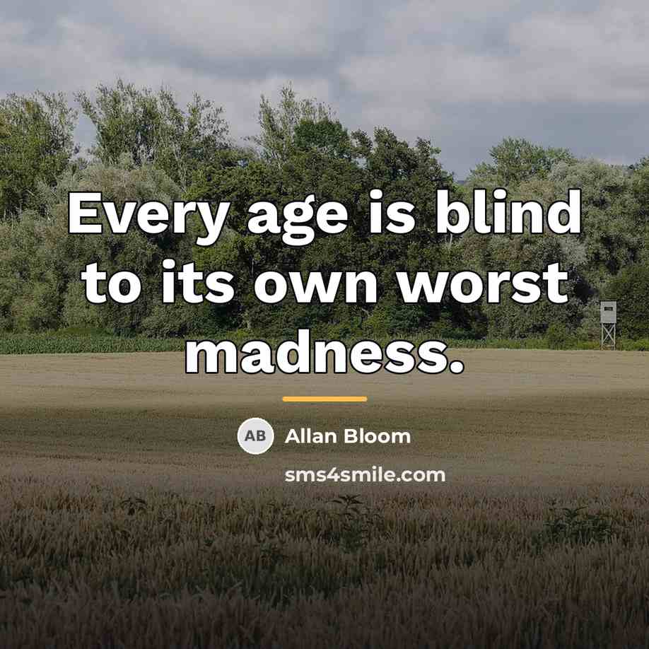 “Every age is blind to its own worst madness.…” quote by Allan Bloom