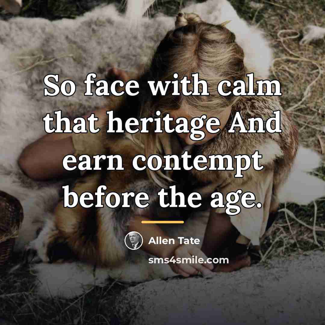 “So face with calm that heritage And earn contempt before…” quote by Allen Tate
