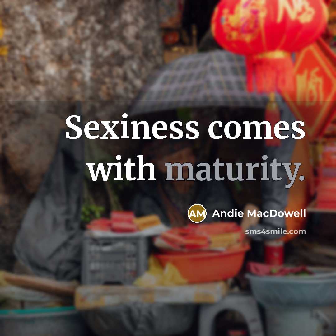 “Sexiness comes with maturity.…” quote by Andie MacDowell