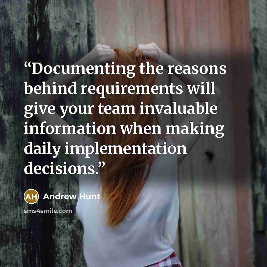 “Documenting the reasons behind requirements will give your team invaluable information when making daily implementation decisions.” quote by Andrew Hunt