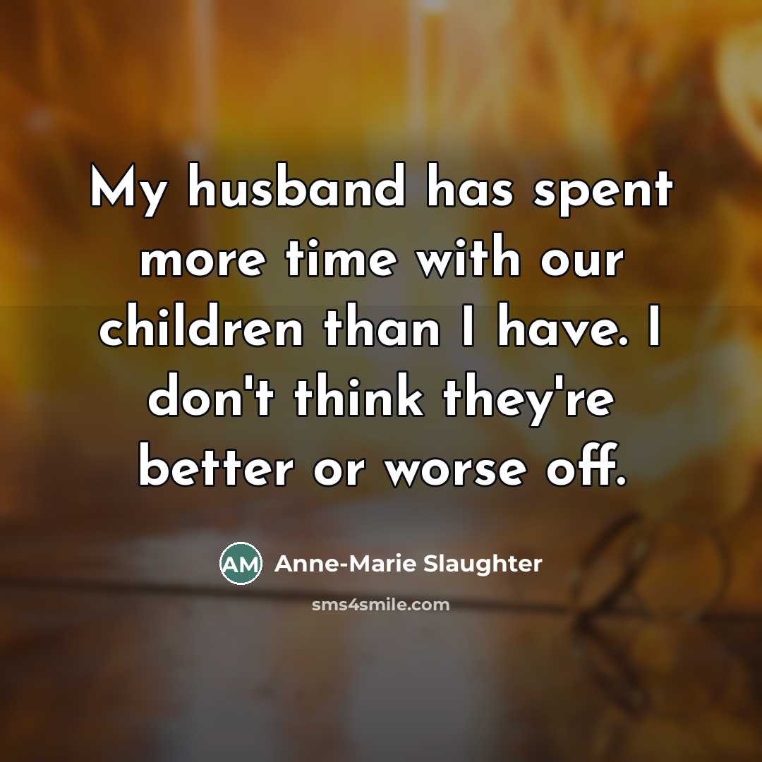 “My husband has spent more time with our children than…” quote by Anne-Marie Slaughter