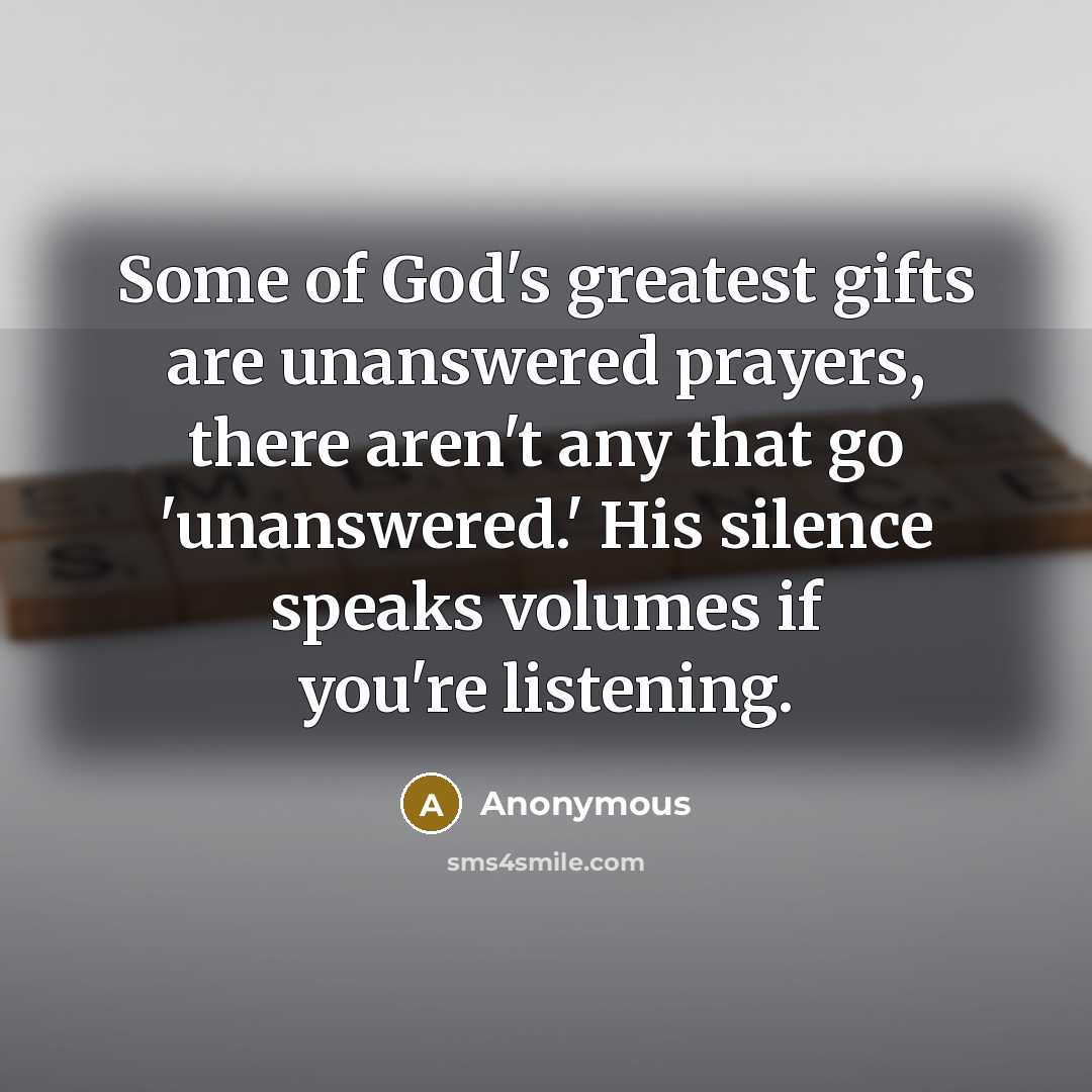 “Some of God's greatest gifts are unanswered prayers, there aren't…” quote by Anonymous