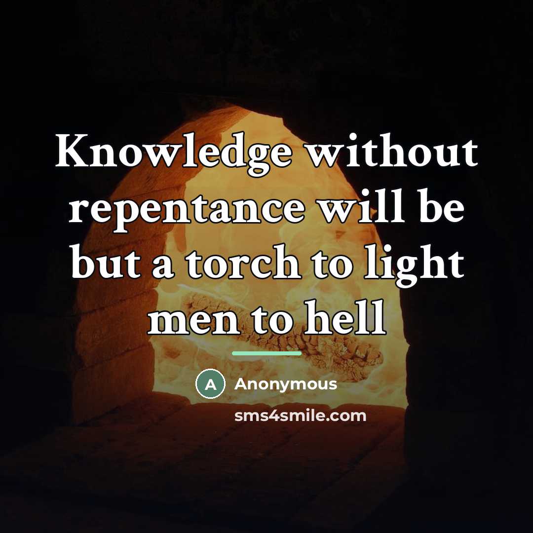“Knowledge without repentance will be but a torch to light…” quote by Anonymous