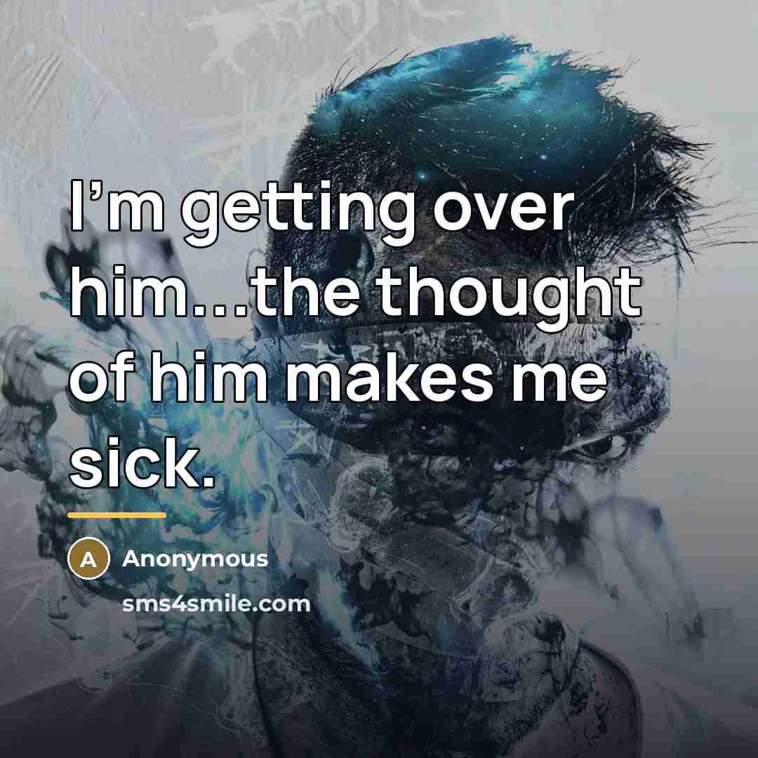 “I'm getting over him...the thought of him makes me sick.…” quote by Anonymous