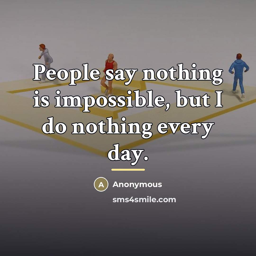 “People say nothing is impossible, but I do nothing every…” quote by Anonymous