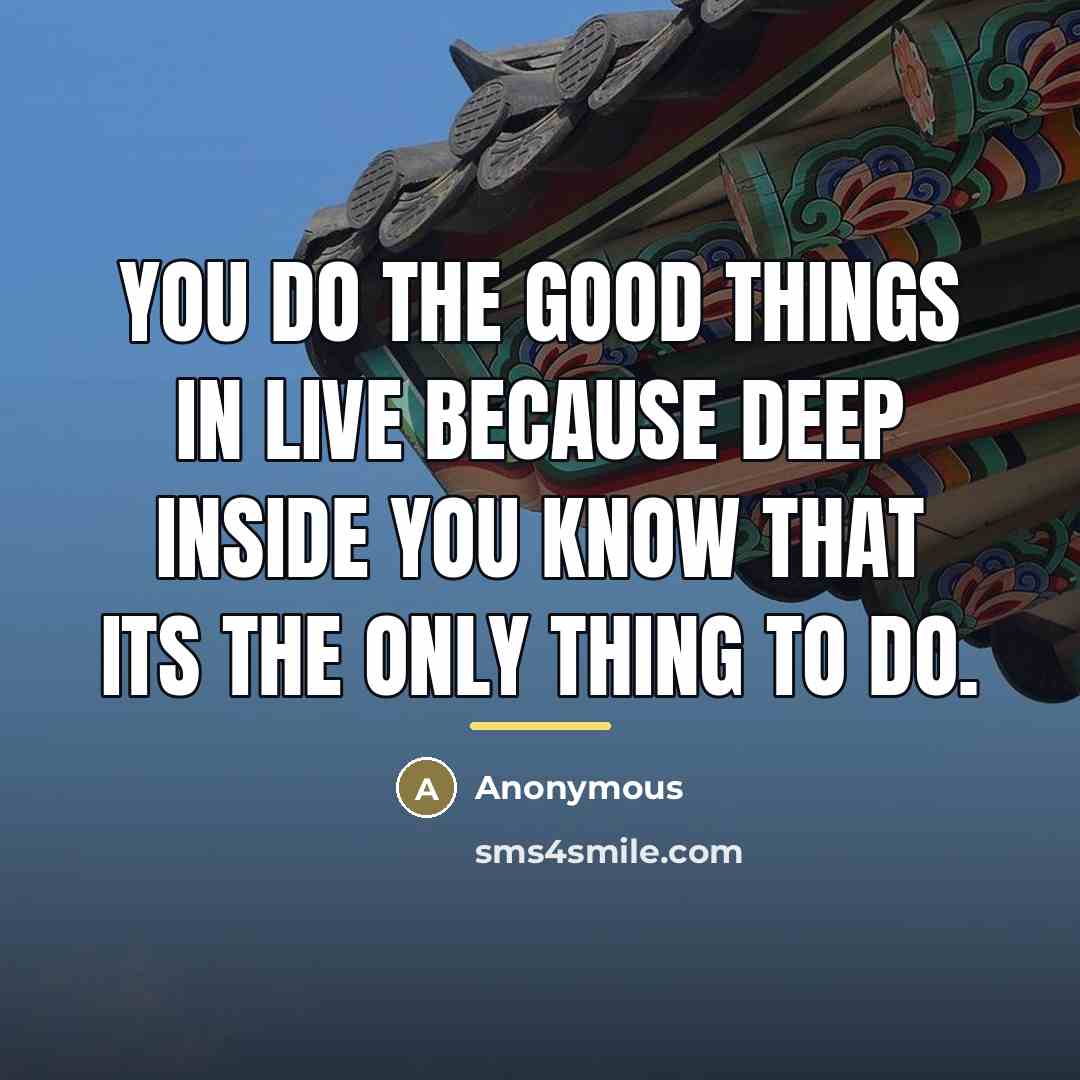 “You do the good things in live because deep inside…” quote by Anonymous