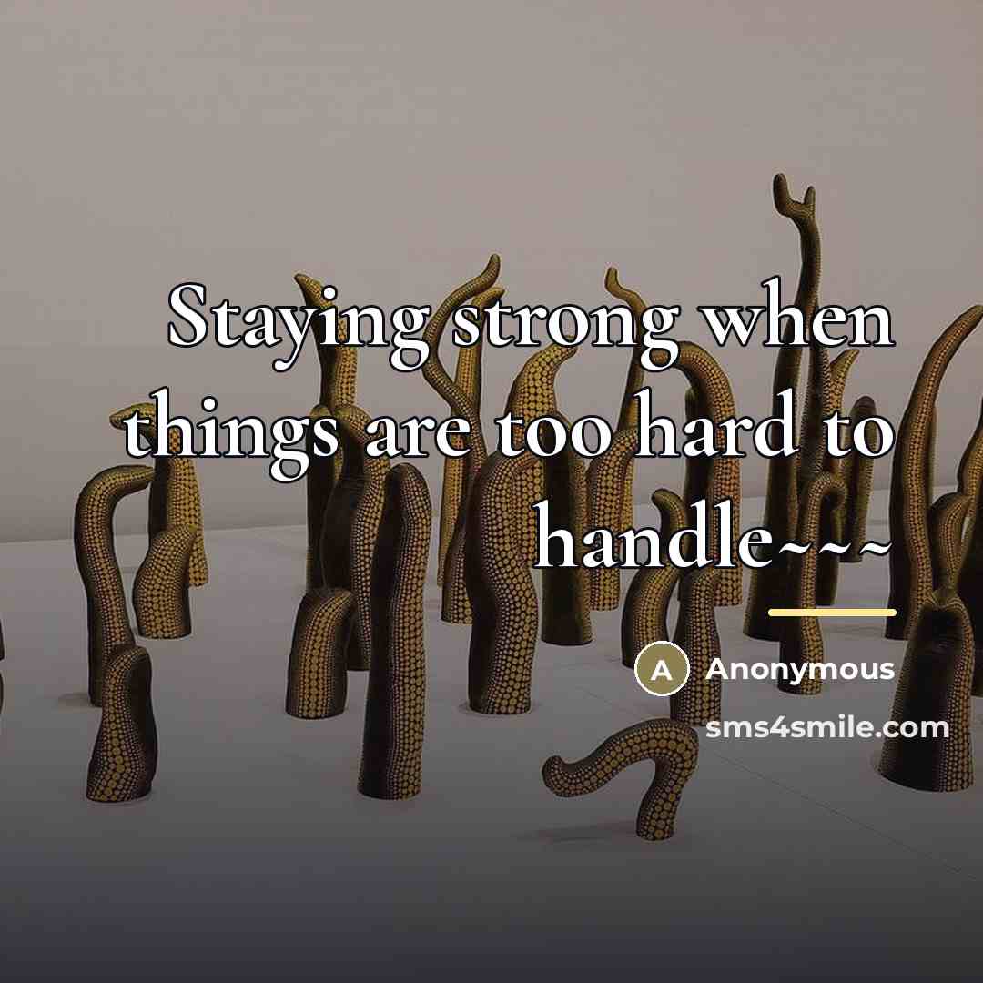 “Staying strong when things are too hard to handle~~~…” quote by Anonymous
