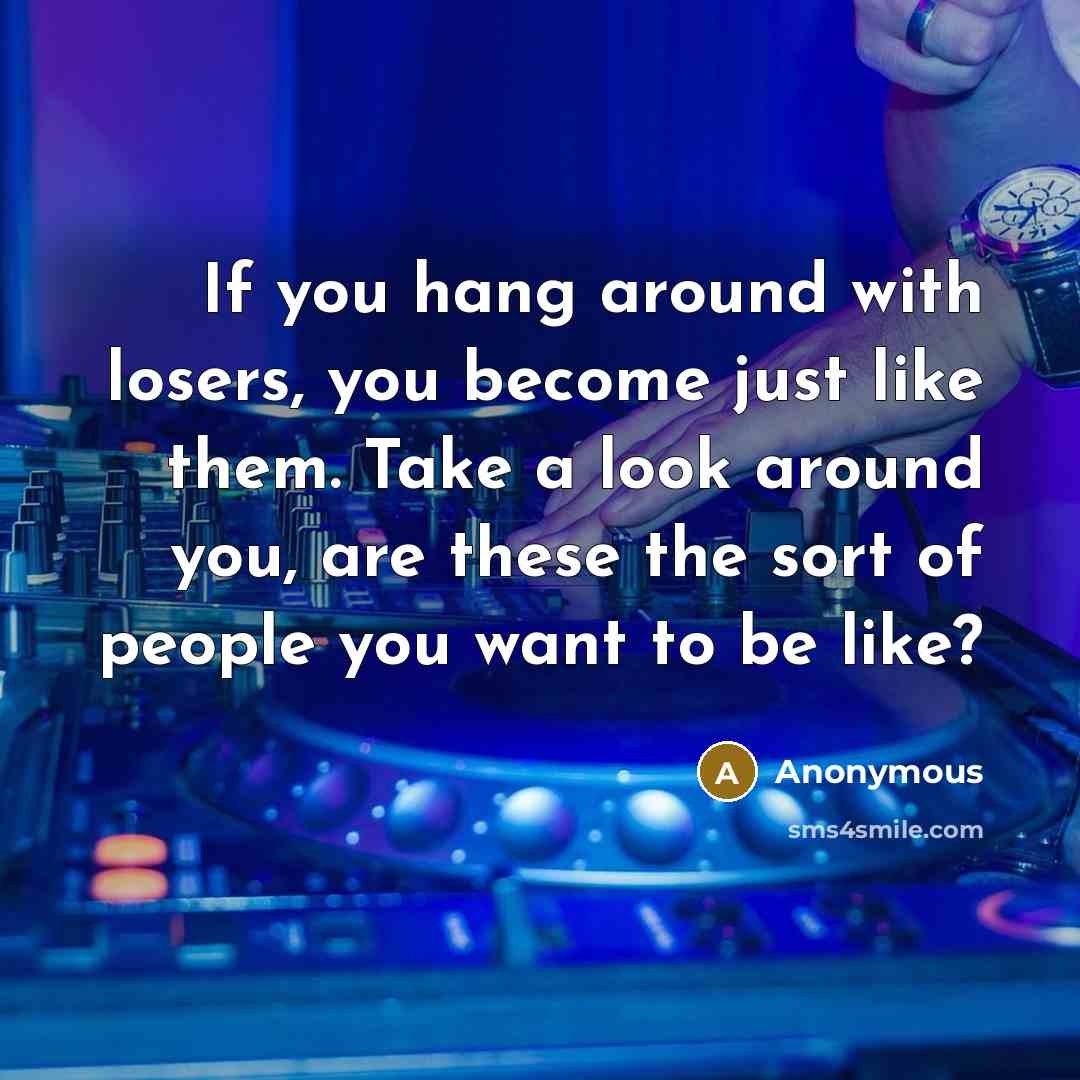“If you hang around with losers, you become just like…” quote by Anonymous