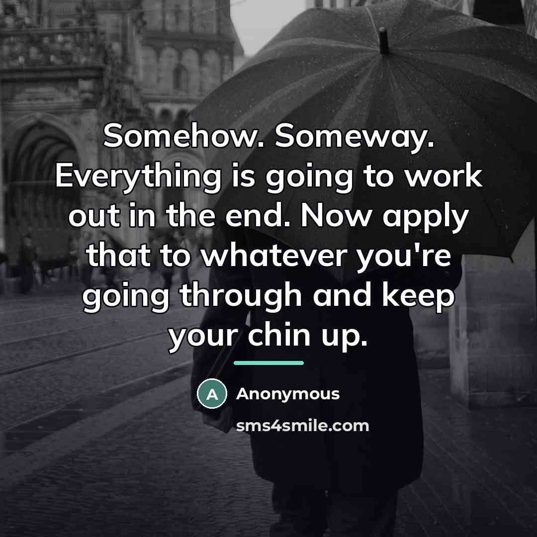 “Somehow. Someway. Everything is going to work out in the…” quote by Anonymous