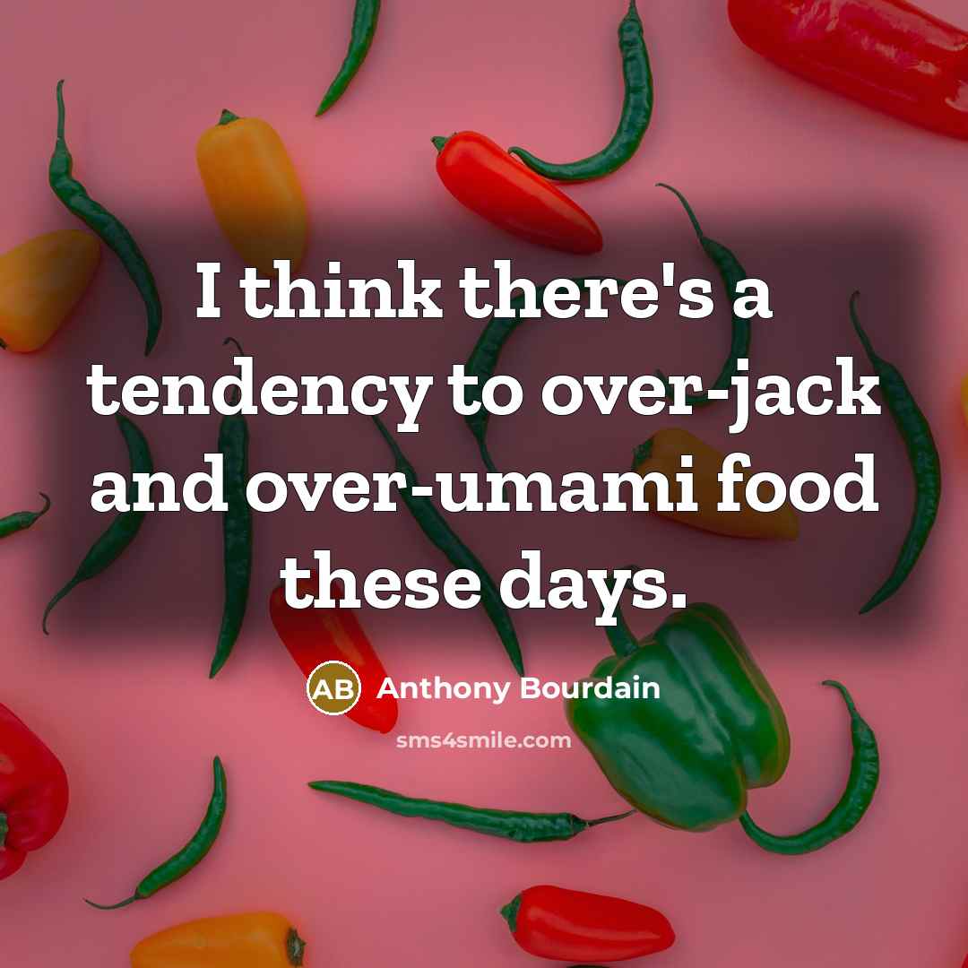 “I think there's a tendency to over-jack and over-umami food…” quote by Anthony Bourdain