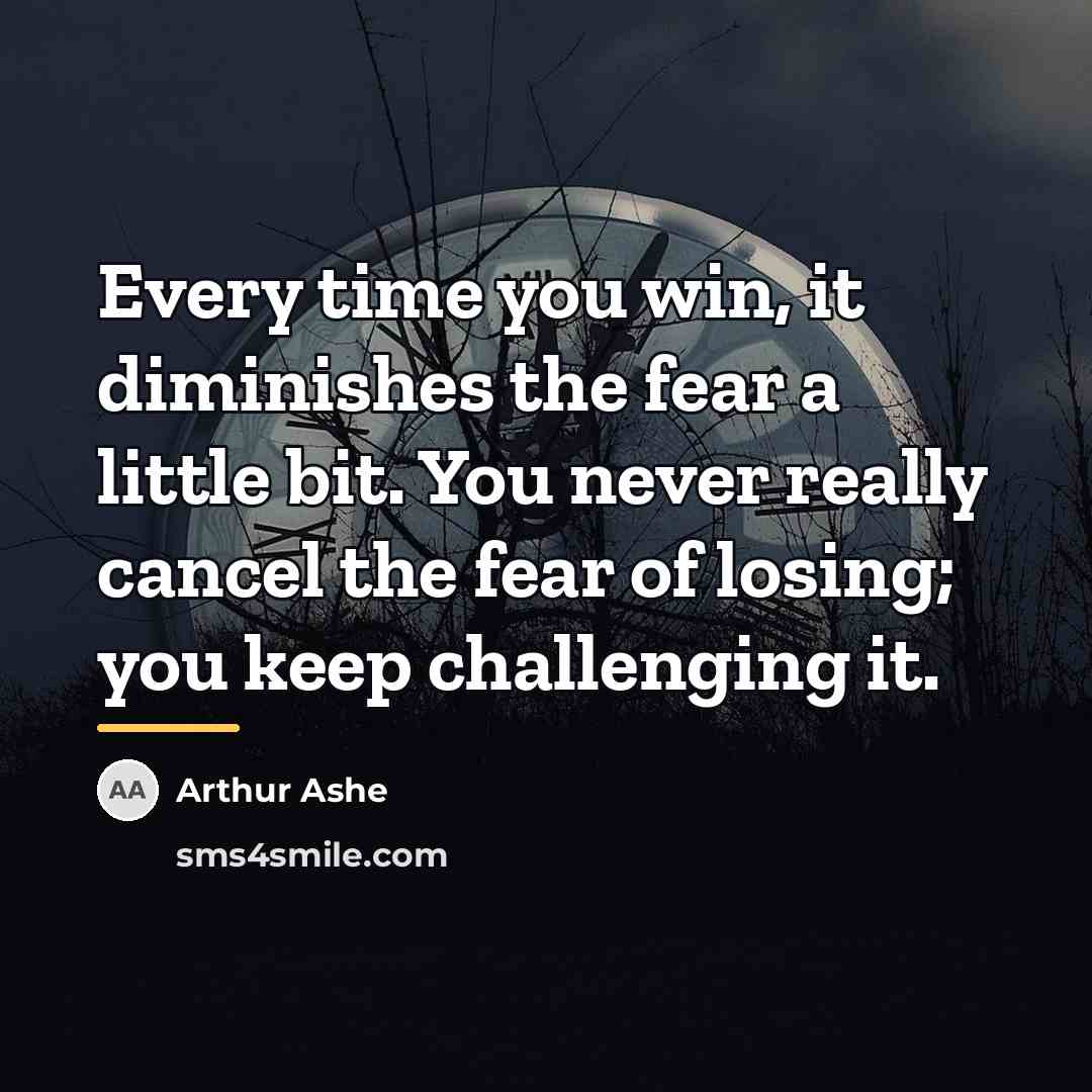 “Every time you win, it diminishes the fear a little…” quote by Arthur Ashe