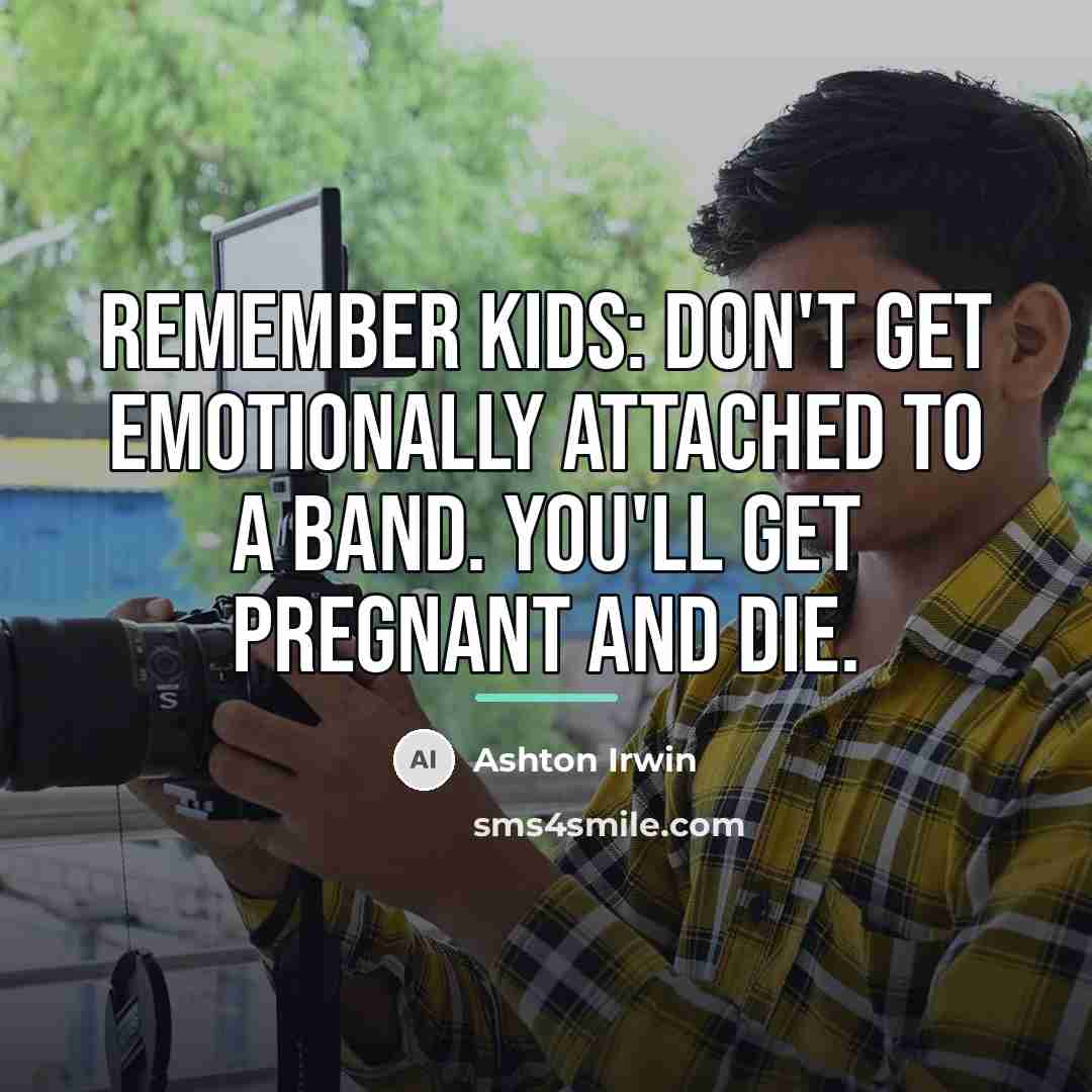 “Remember kids: Don't get emotionally attached to a band. You'll…” quote by Ashton Irwin