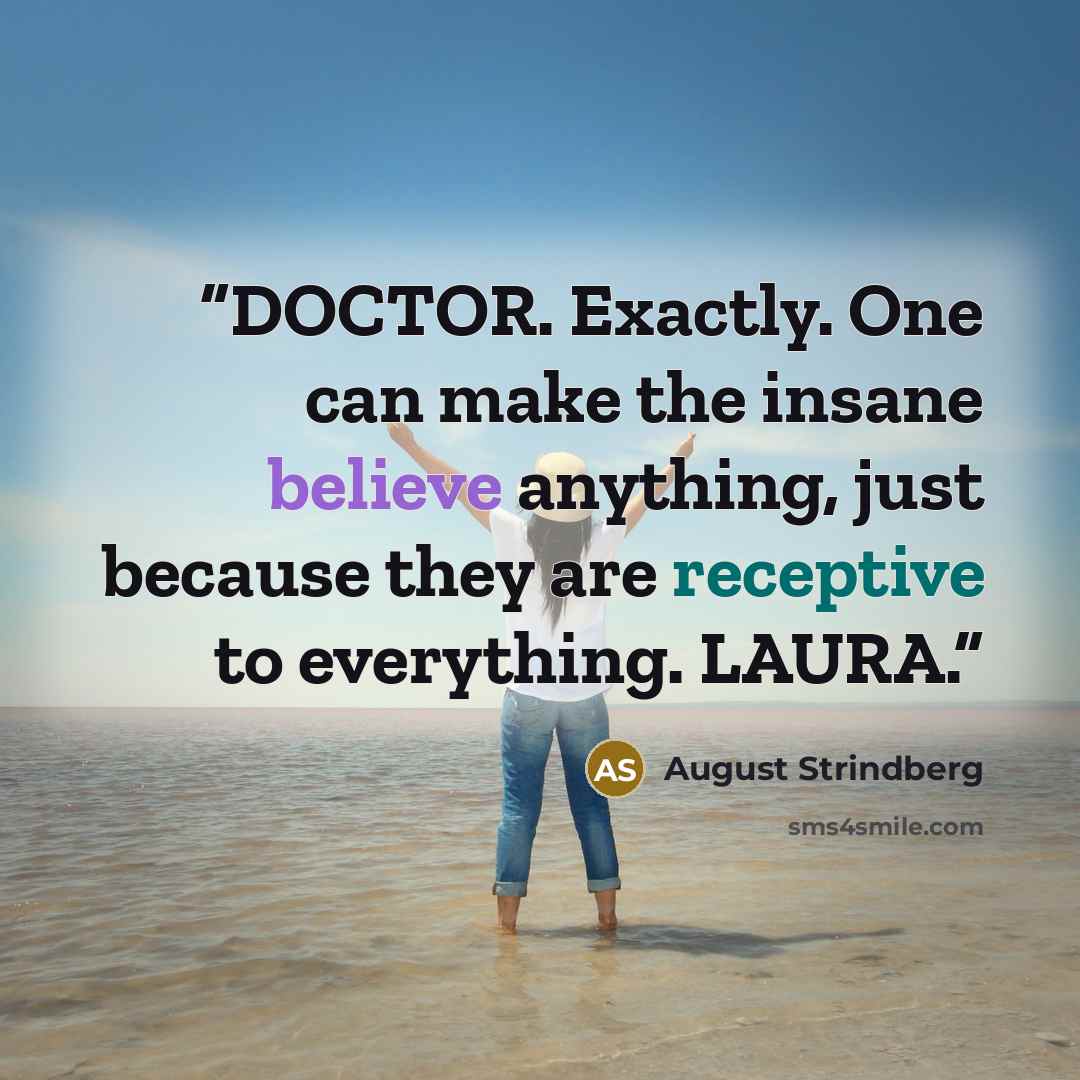 “DOCTOR. Exactly. One can make the insane believe anything, just because they are receptive to everything. LAURA.” quote by August Strindberg