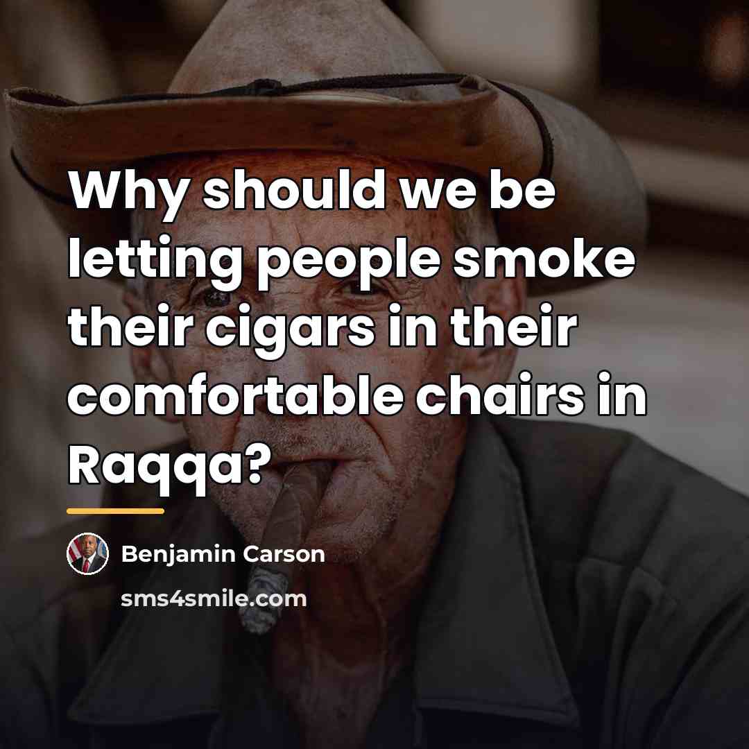 “Why should we be letting people smoke their cigars in…” quote by Benjamin Carson