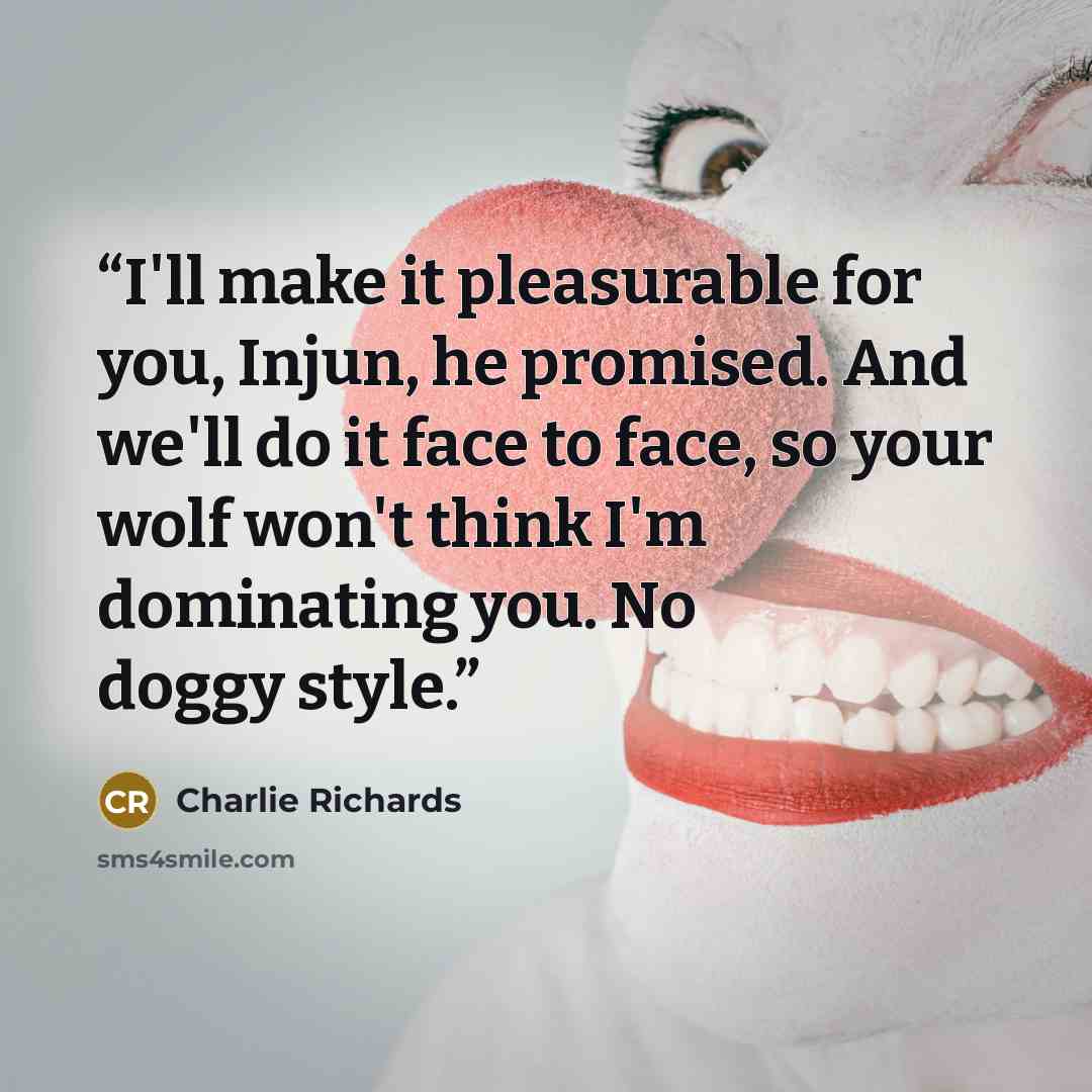 “I'll make it pleasurable for you, Injun, he promised. And we'll do it face to face, so your wolf won't think I'm dominating you. No doggy style.” quote by Charlie Richards