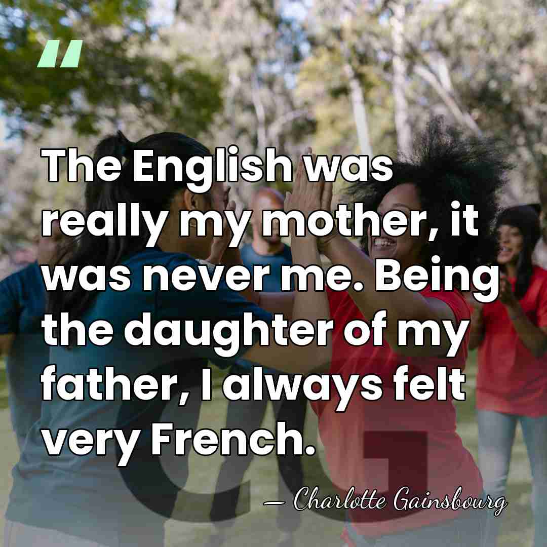 The English was really my mother, it was never me. Being the&hellip; - Charlotte Gainsbourg