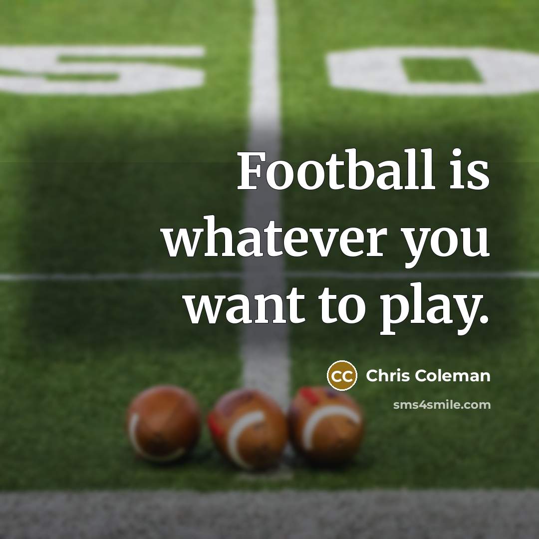 “Football is whatever you want to play.…” quote by Chris Coleman