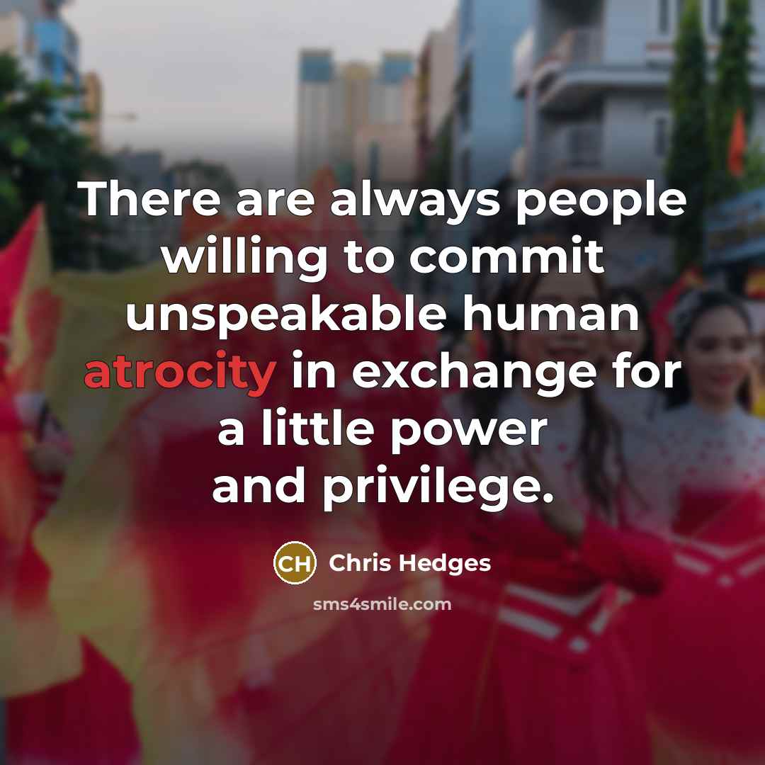 “There are always people willing to commit unspeakable human atrocity…” quote by Chris Hedges