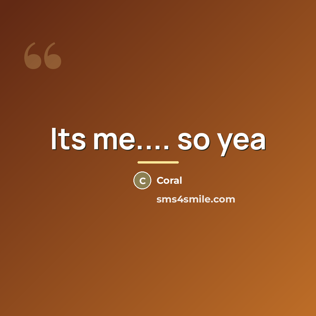 “Its me.... so yea…” quote by Coral
