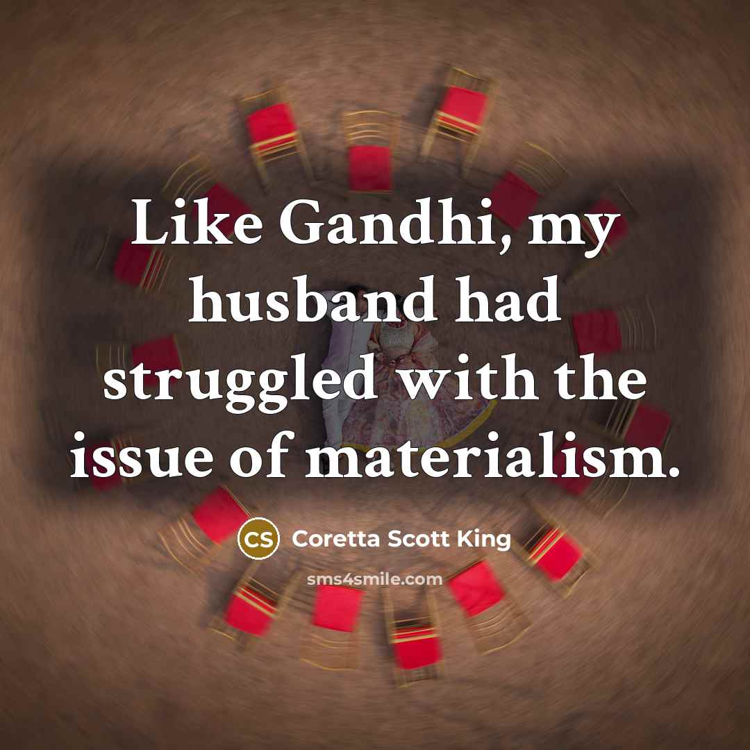 “Like Gandhi, my husband had struggled with the issue of materialism.” quote by Coretta Scott King