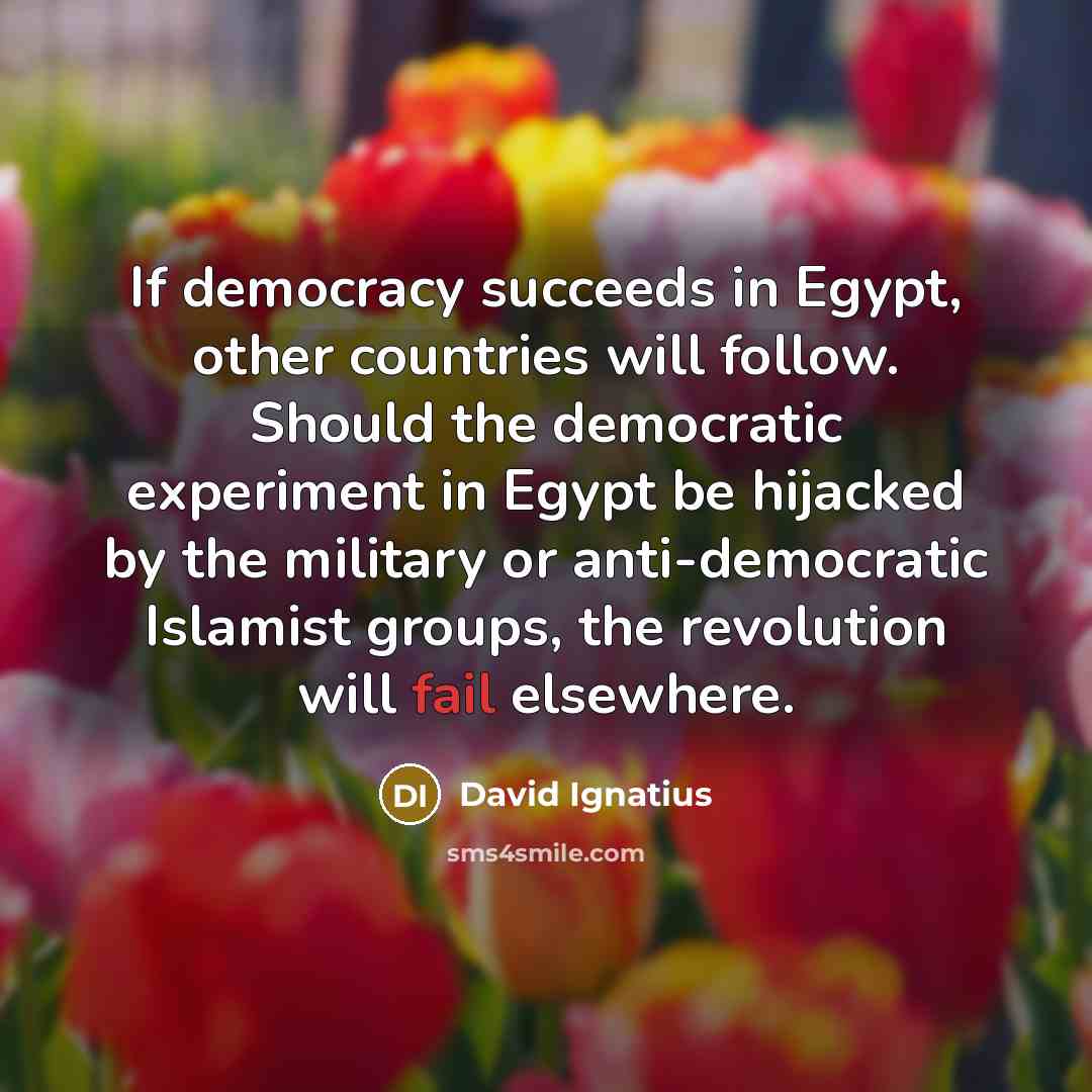 “If democracy succeeds in Egypt, other countries will follow. Should…” quote by David Ignatius
