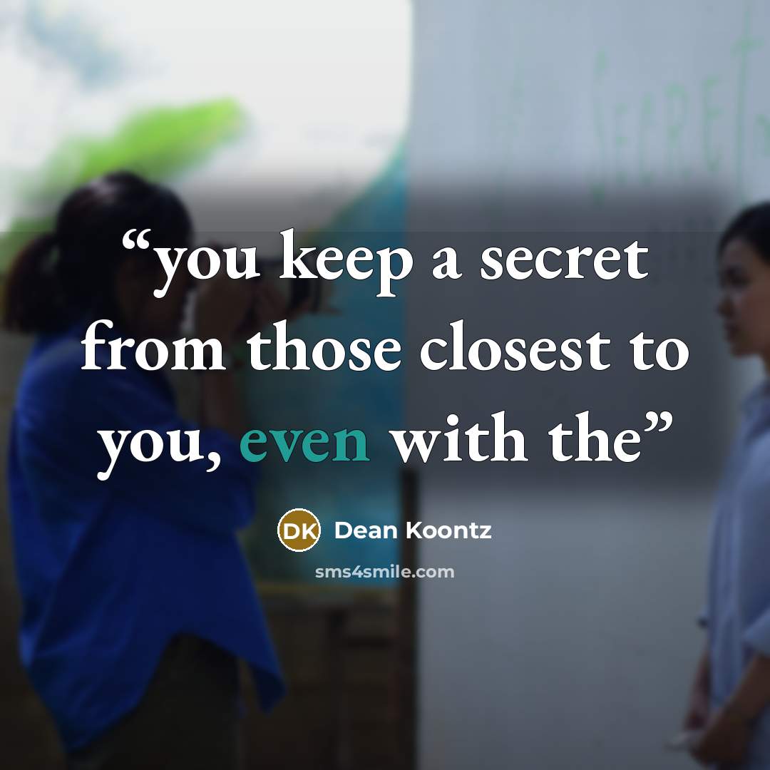 “you keep a secret from those closest to you, even with the” quote by Dean Koontz